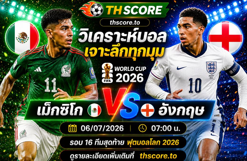 วิเคราะห์บอล เม็กซิโก พบ อังกฤษ 07h00 06/07 – ฟุตบอลโลก 2026